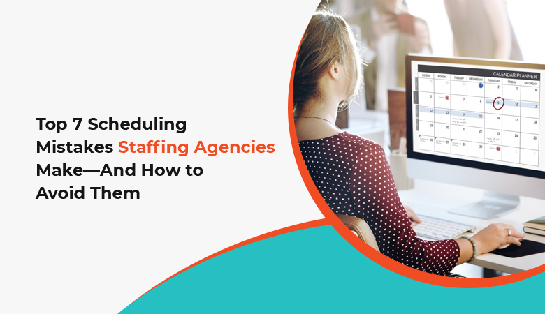 7 Scheduling Mistakes Staffing Agencies Make