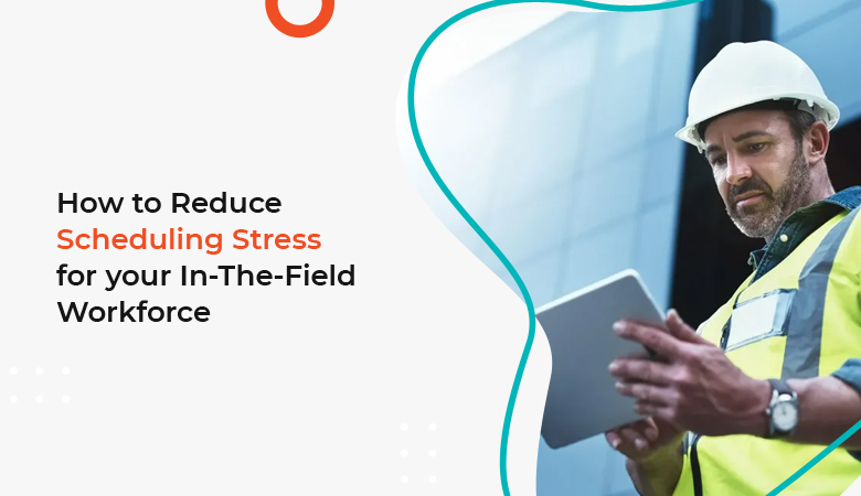 Reduce Scheduling Stress for Field Workforce Management