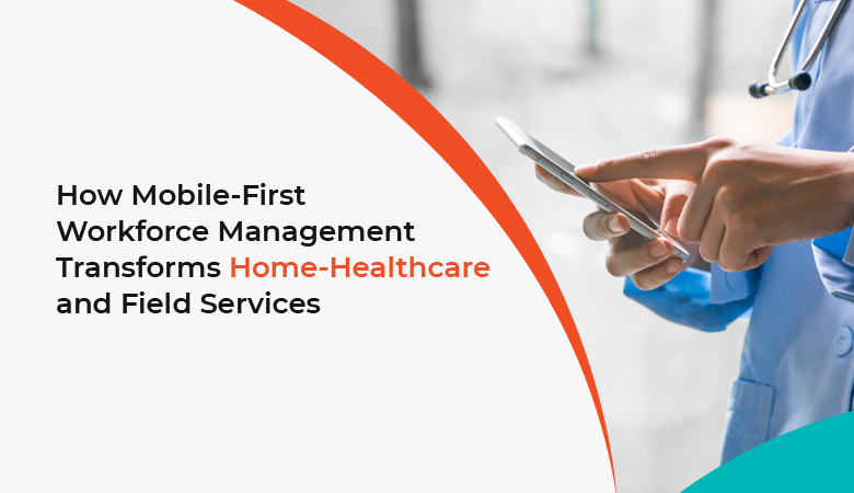 Mobile-First Workforce Management Transforms Home Healthcare and Field Services
